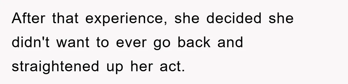 After that experience, she decided she didn't want to ever go back and straightened up her act.