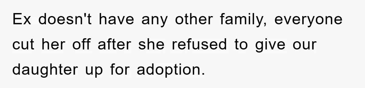 Ex doesn't have any other family, everyone cut her off after she refused to give our daughter up for adoption.