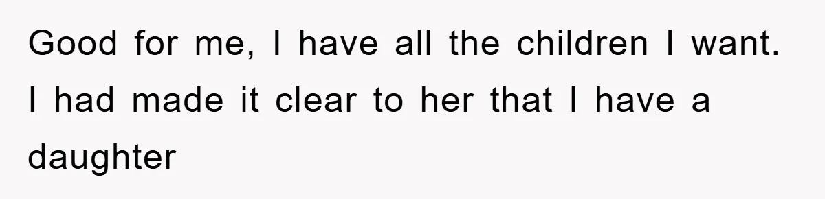 Good for me, I have all the children I want. I had made it clear to her that I have a daughter