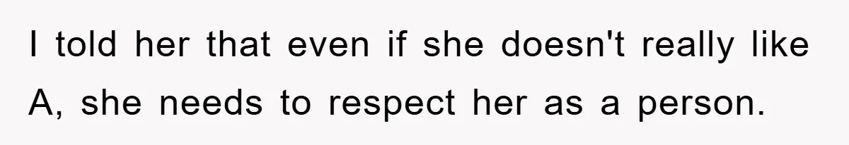 I told her that even if she doesn't really like A, she needs to respect her as a person.