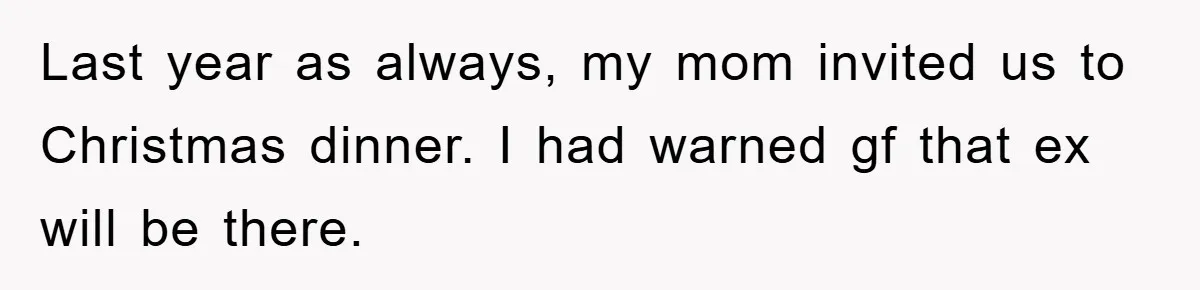 Last year as always, my mom invited us to Christmas dinner. I had warned gf that ex will be there.