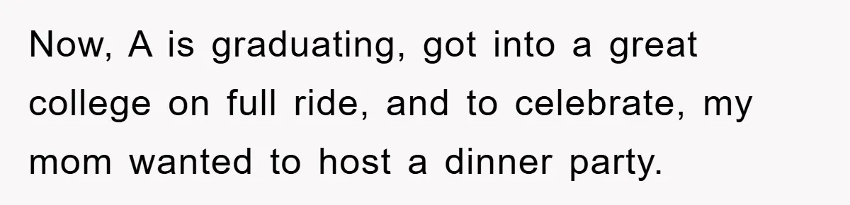 Now, A is graduating, got into a great college on full ride, and to celebrate, my mom wanted to host a dinner party.