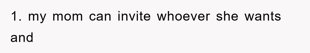 1. my mom can invite whoever she wants and