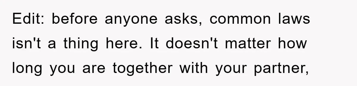 Edit: before anyone asks, common laws isn't a thing here. It doesn't matter how long you are together with your partner,