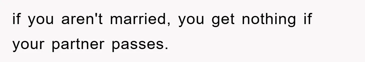 if you aren't married, you get nothing if your partner passes.