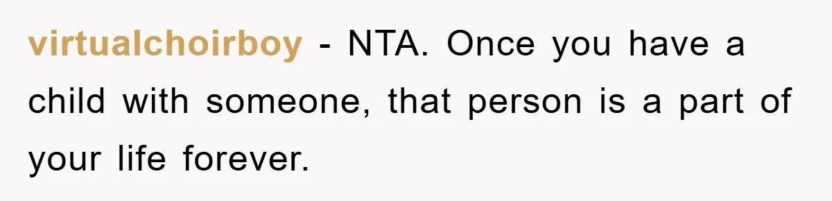 virtualchoirboy − NTA. Once you have a child with someone, that person is a part of your life forever.