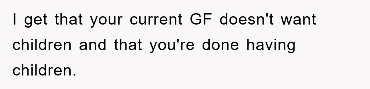 I get that your current GF doesn't want children and that you're done having children.
