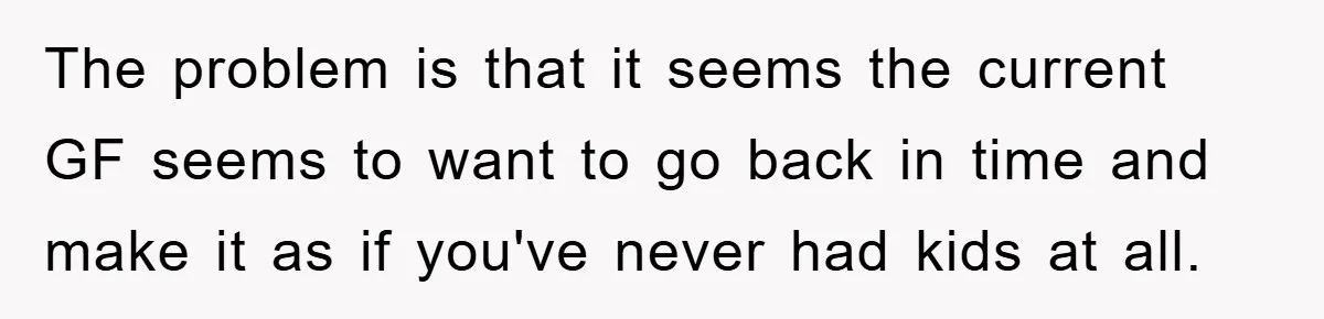 The problem is that it seems the current GF seems to want to go back in time and make it as if you've never had kids at all.