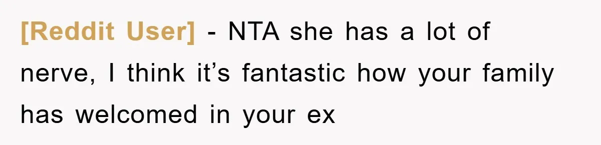 [Reddit User] − NTA she has a lot of nerve, I think it’s fantastic how your family has welcomed in your ex