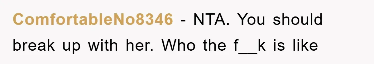 ComfortableNo8346 − NTA. You should break up with her. Who the f__k is like