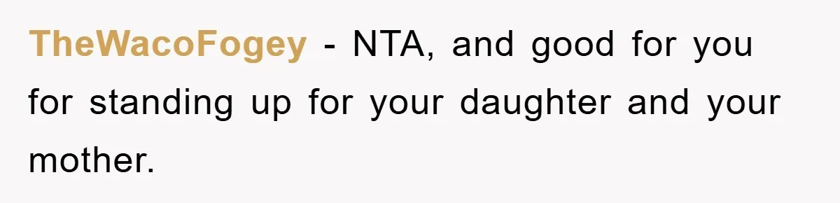 TheWacoFogey − NTA, and good for you for standing up for your daughter and your mother.