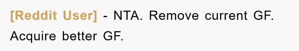 [Reddit User] − NTA. Remove current GF. Acquire better GF.