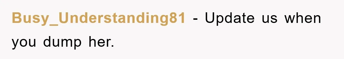 Busy_Understanding81 − Update us when you dump her.