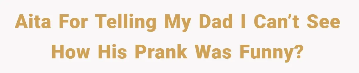 AITA for telling my dad I can’t see how his prank was funny?