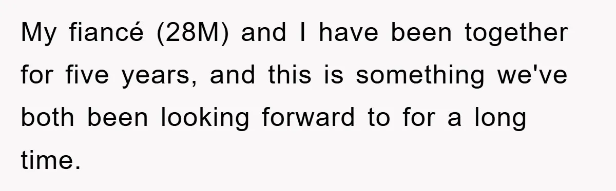 My fiancé (28M) and I have been together for five years, and this is something we've both been looking forward to for a long time.