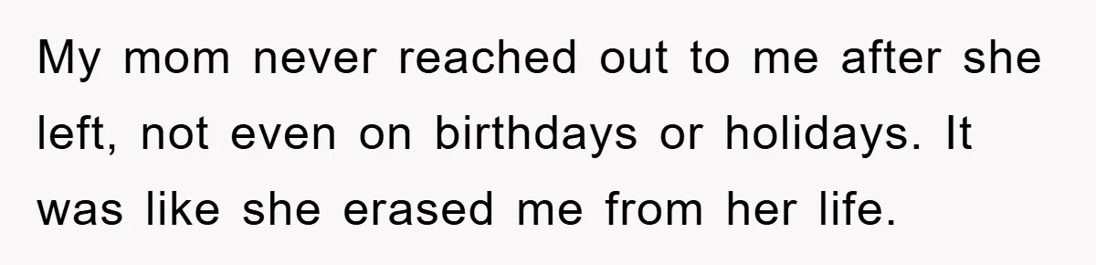 My mom never reached out to me after she left, not even on birthdays or holidays. It was like she erased me from her life.