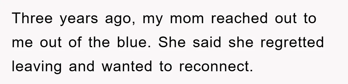 Three years ago, my mom reached out to me out of the blue. She said she regretted leaving and wanted to reconnect.