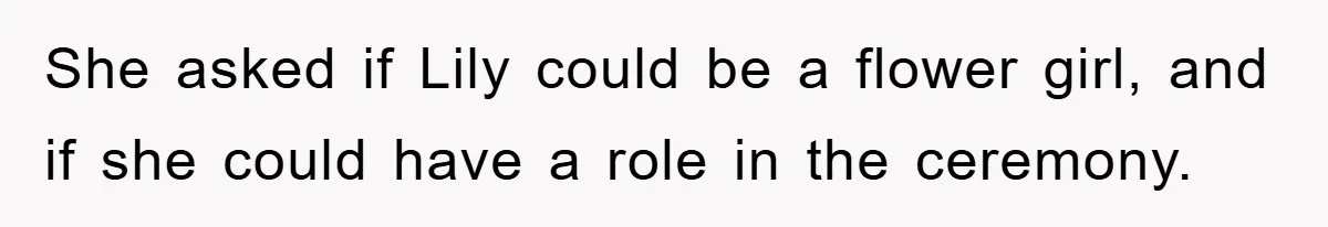 She asked if Lily could be a flower girl, and if she could have a role in the ceremony.