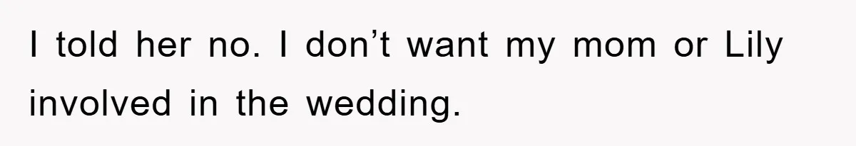 I told her no. I don’t want my mom or Lily involved in the wedding.
