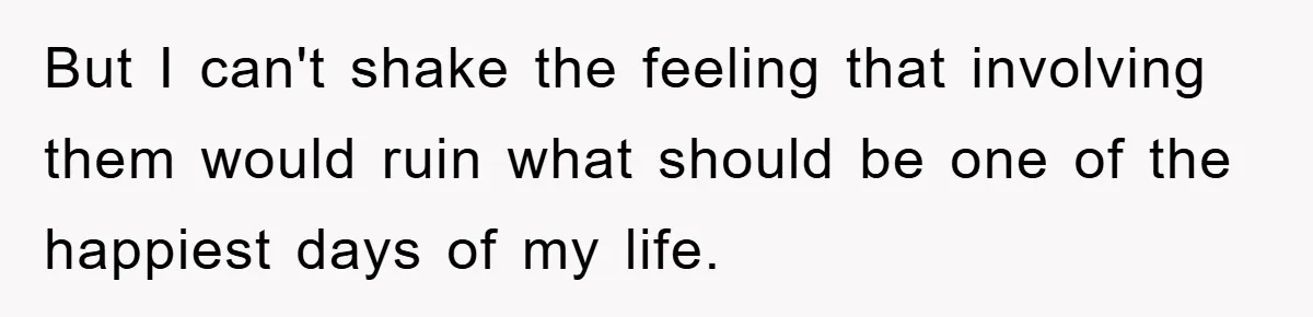 But I can't shake the feeling that involving them would ruin what should be one of the happiest days of my life.