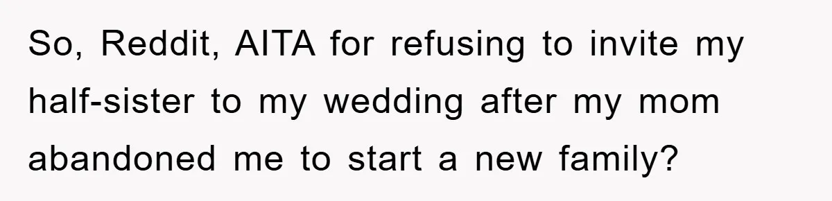 So, Reddit, AITA for refusing to invite my half-sister to my wedding after my mom abandoned me to start a new family?
