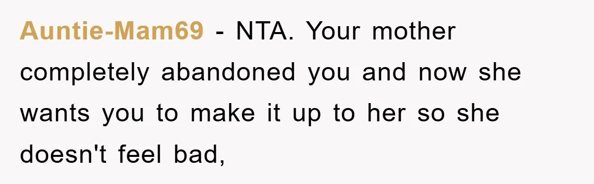 Auntie-Mam69 − NTA. Your mother completely abandoned you and now she wants you to make it up to her so she doesn't feel bad,