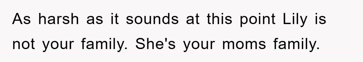 As harsh as it sounds at this point Lily is not your family. She's your moms family.