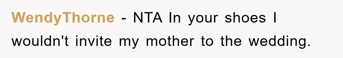 WendyThorne − NTA In your shoes I wouldn't invite my mother to the wedding.