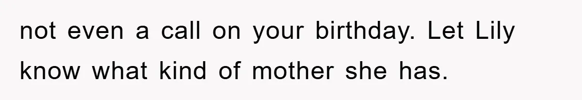 not even a call on your birthday. Let Lily know what kind of mother she has.