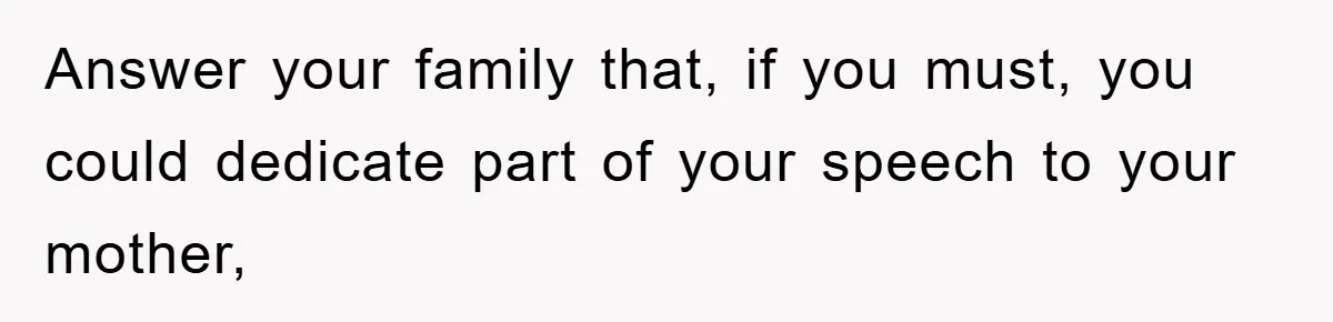 Answer your family that, if you must, you could dedicate part of your speech to your mother,