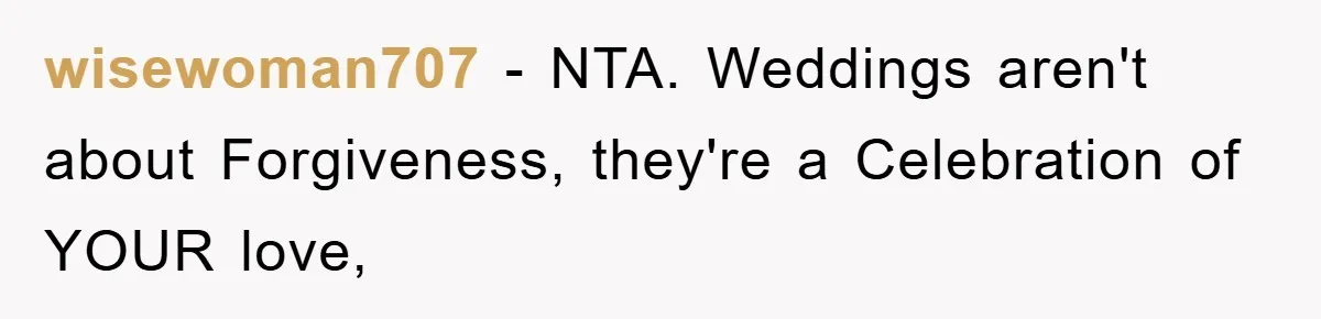 wisewoman707 − NTA. Weddings aren't about Forgiveness, they're a Celebration of YOUR love,
