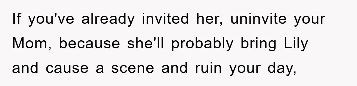 If you've already invited her, uninvite your Mom, because she'll probably bring Lily and cause a scene and ruin your day,