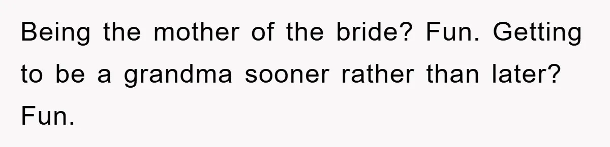 Being the mother of the bride? Fun. Getting to be a grandma sooner rather than later? Fun.