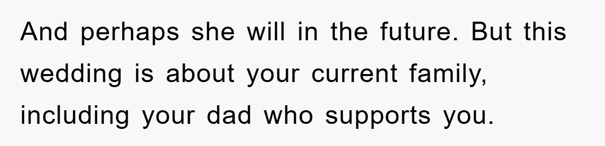 And perhaps she will in the future. But this wedding is about your current family, including your dad who supports you.
