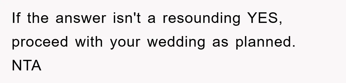 If the answer isn't a resounding YES, proceed with your wedding as planned. NTA