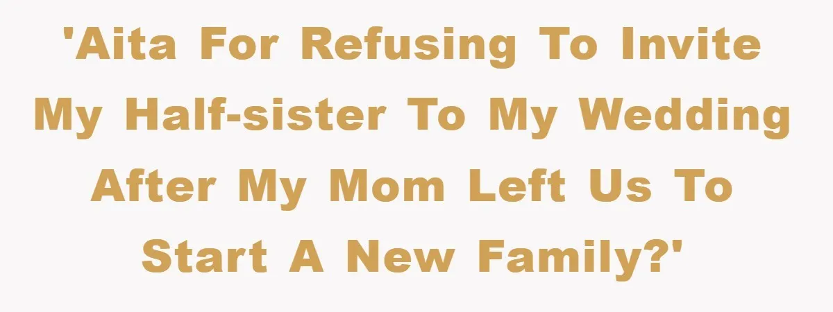 'AITA for refusing to invite my half-sister to my wedding after my mom left us to start a new family?'