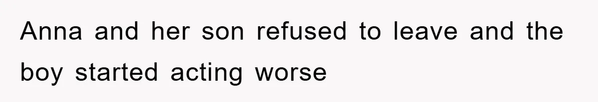 Anna and her son refused to leave and the boy started acting worse
