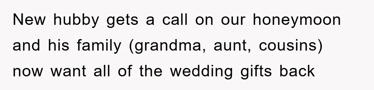 New hubby gets a call on our honeymoon and his family (grandma, aunt, cousins) now want all of the wedding gifts back