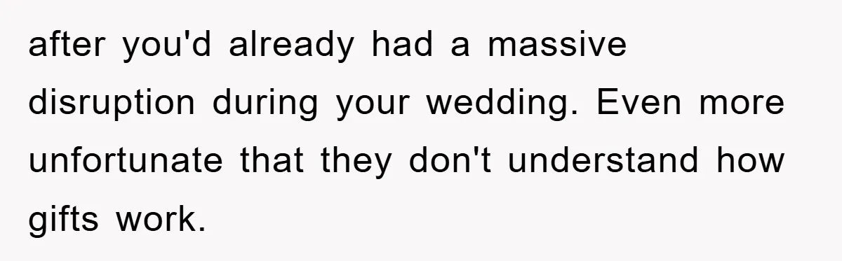 after you'd already had a massive disruption during your wedding. Even more unfortunate that they don't understand how gifts work.