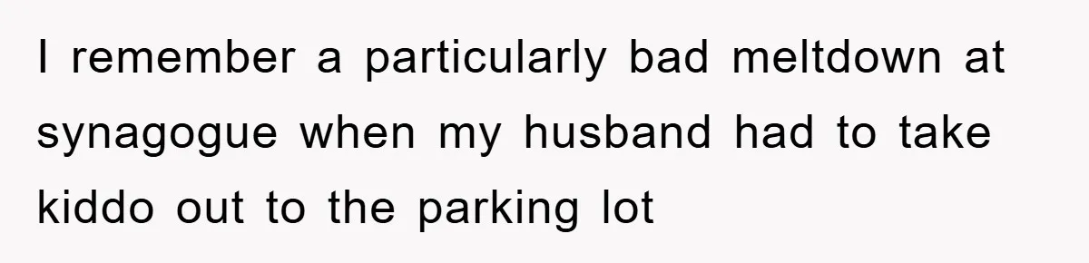 I remember a particularly bad meltdown at synagogue when my husband had to take kiddo out to the parking lot