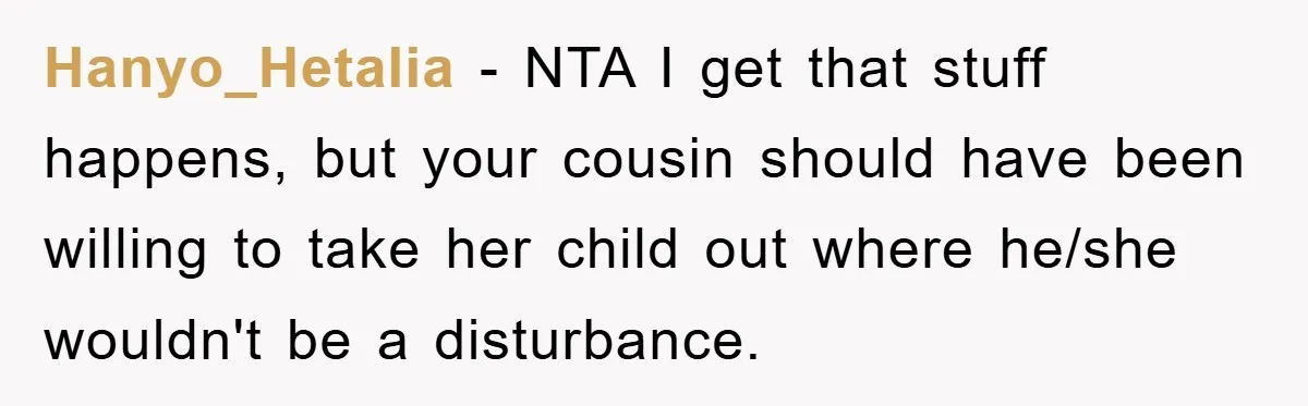 Hanyo_Hetalia − NTA I get that stuff happens, but your cousin should have been willing to take her child out where he/she wouldn't be a disturbance.