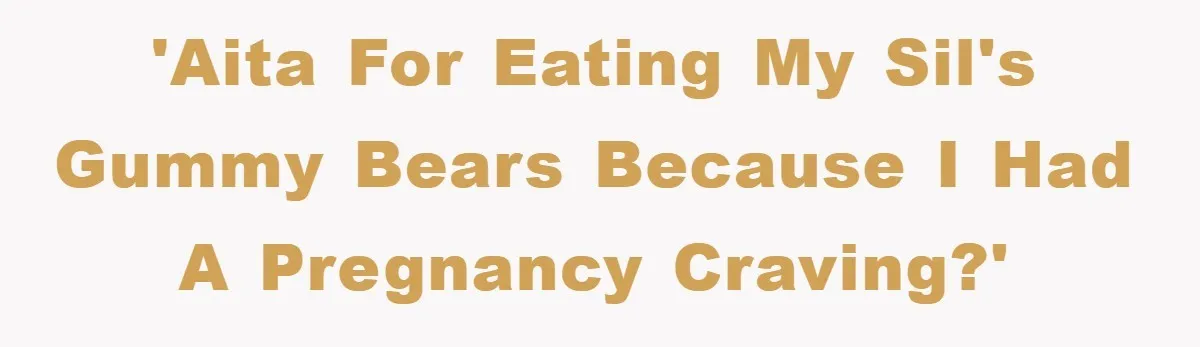 'AITA for eating my SIL's gummy bears because I had a pregnancy craving?'