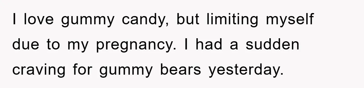 I love gummy candy, but limiting myself due to my pregnancy. I had a sudden craving for gummy bears yesterday.