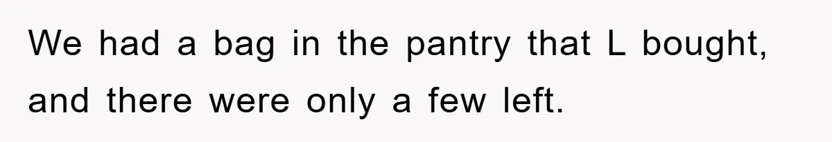 We had a bag in the pantry that L bought, and there were only a few left.