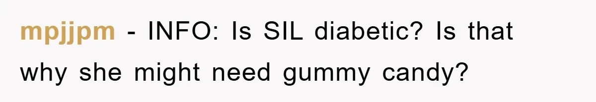 mpjjpm − INFO: Is SIL diabetic? Is that why she might need gummy candy?