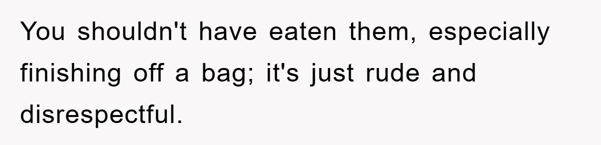 You shouldn't have eaten them, especially finishing off a bag; it's just rude and disrespectful.