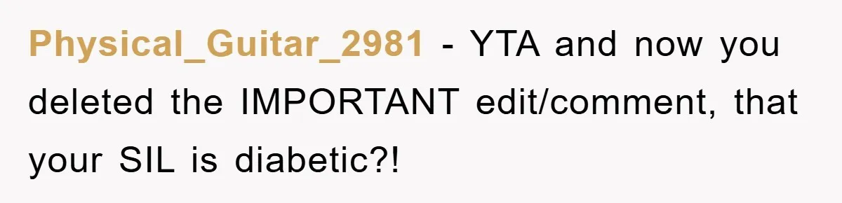 Physical_Guitar_2981 − YTA and now you deleted the IMPORTANT edit/comment, that your SIL is diabetic?!