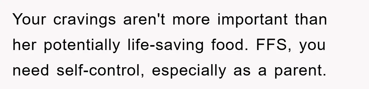 Your cravings aren't more important than her potentially life-saving food. FFS, you need self-control, especially as a parent.