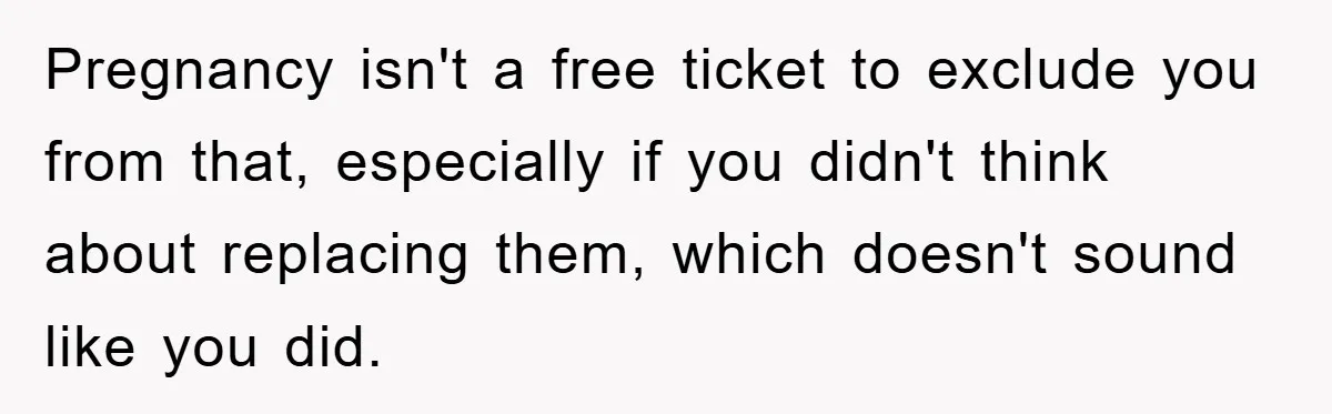 Pregnancy isn't a free ticket to exclude you from that, especially if you didn't think about replacing them, which doesn't sound like you did.