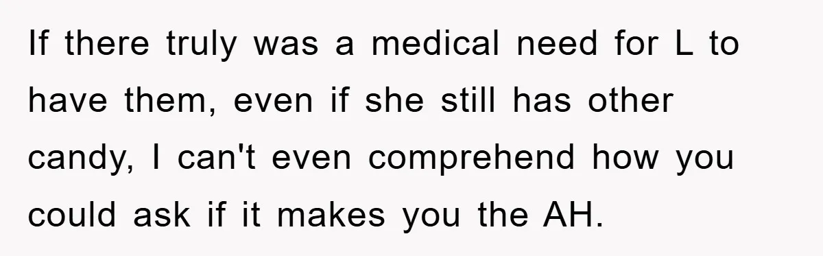 If there truly was a medical need for L to have them, even if she still has other candy, I can't even comprehend how you could ask if it makes...